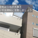 狭小住宅は立地が大事!! 間取りや法規制に注意しましょう