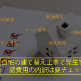 自宅の建て替え工事で発生する、諸費用の内訳は要チェック!!