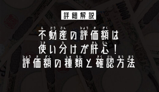 不動産の評価額は使い分けが肝心！評価額の種類と確認方法